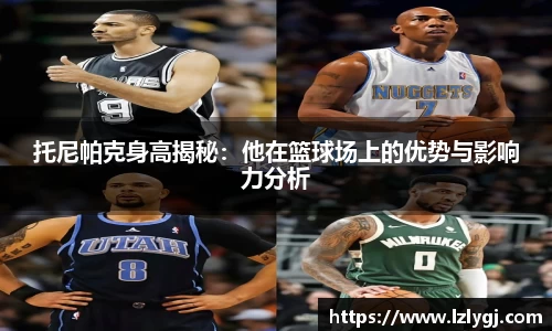 托尼帕克身高揭秘：他在篮球场上的优势与影响力分析